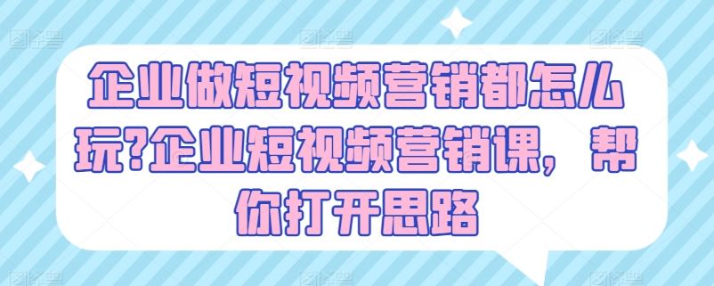 企业短视频营销策略与实战课程指南-无双副业