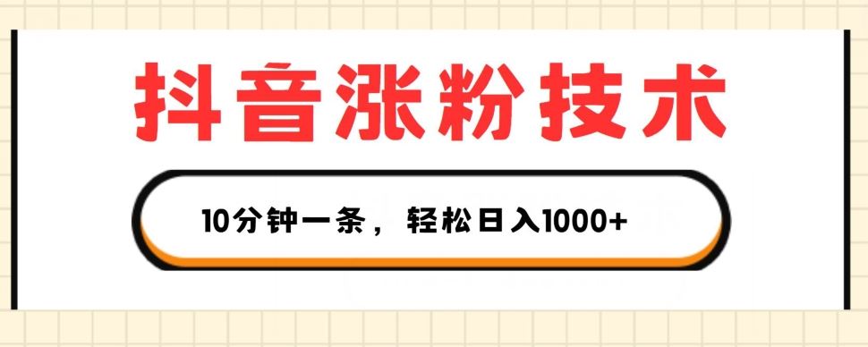 抖音涨粉技巧：1个视频涨500粉，3种变现方式轻松日入1K+-无双副业