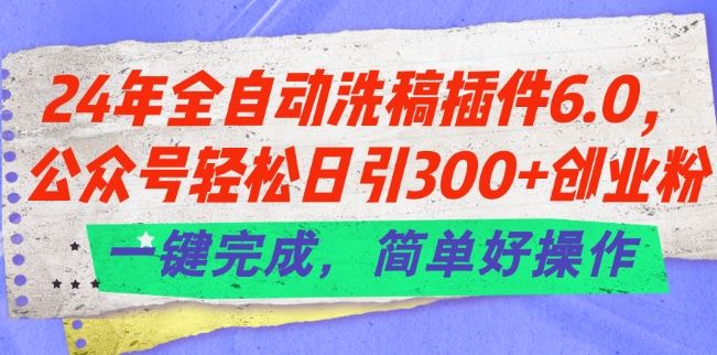 全自动洗稿插件6.0助力公众号引流创业粉，一键操作简单高效-无双副业