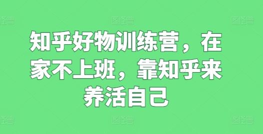 知乎好物训练营：在家轻松赚钱的完整指南-无双副业