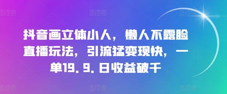 抖音立体小人直播新玩法，快速引流变现日收益破千-无双副业