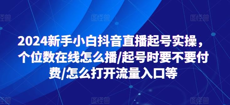 2024抖音直播新手起号实操指南-无双副业