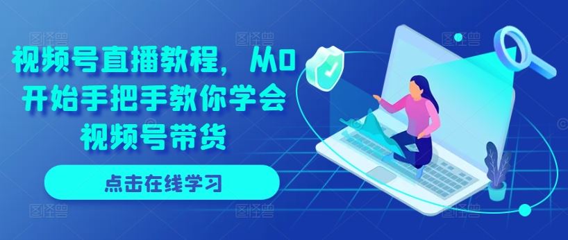 从0开始手把手教你视频号直播带货技巧-无双副业