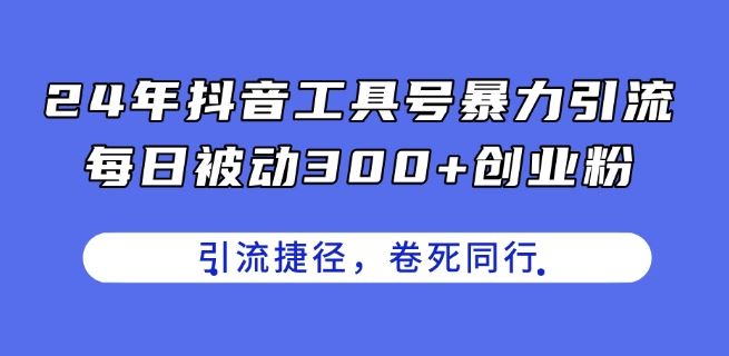 抖音工具号引流创业粉，每日轻松获取300+粉丝-无双副业