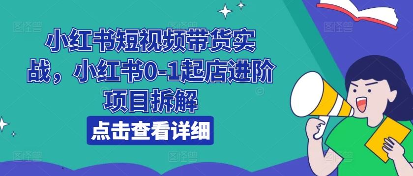 小红书短视频带货与店铺运营全攻略-无双副业