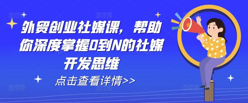 外贸创业社媒开发思维全攻略-无双副业