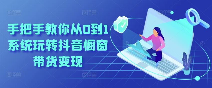 从0到1系统掌握抖音橱窗带货变现技巧-无双副业