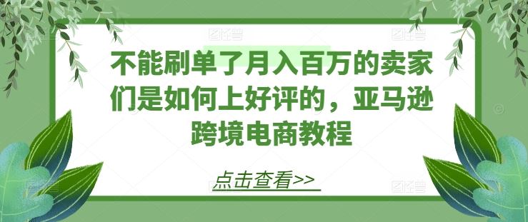 亚马逊卖家获取好评的实用技巧与跨境电商教程-无双副业
