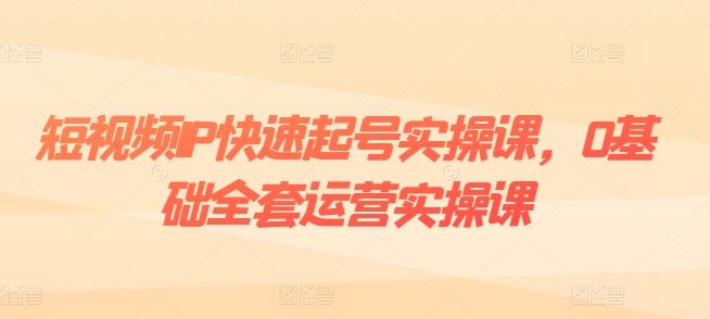 短视频IP快速起号与运营变现全攻略-无双副业