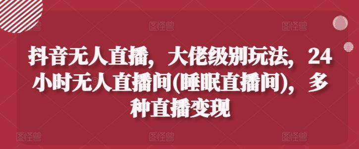 抖音24小时无人直播变现技巧与玩法揭秘-无双副业