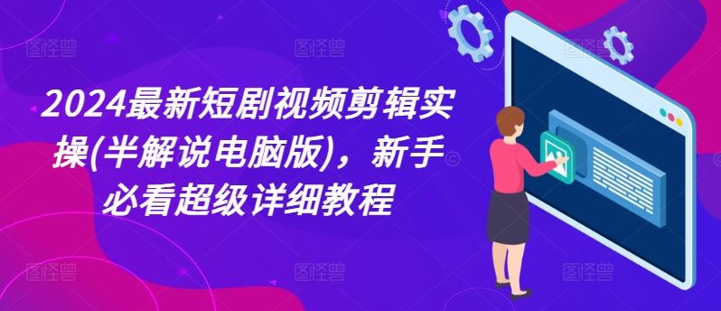 2024短剧视频剪辑实操教程，新手必看详细指南-无双副业
