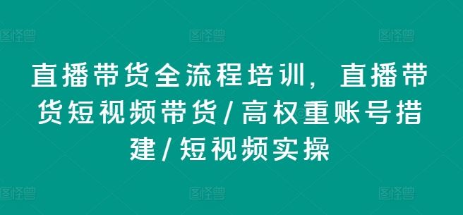 直播带货全流程培训与高权重账号搭建实操指南-无双副业