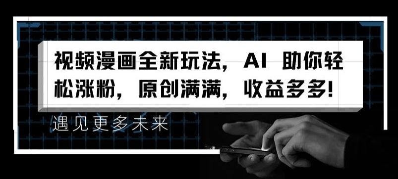 AI助力视频漫画创作，轻松涨粉与变现新玩法-无双副业
