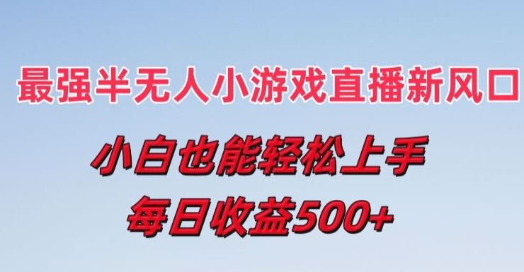 半无人直播小游戏新风口，小白轻松上手每日收益揭秘-无双副业