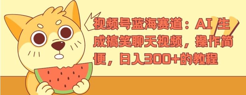 AI生成搞笑聊天视频教程，轻松日入300+-无双副业
