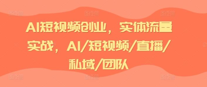 AI短视频创业与实体流量实战指南-无双副业