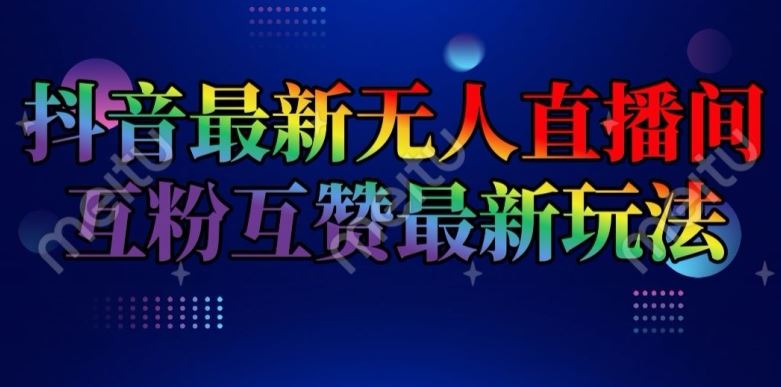 抖音无人直播间互粉互赞新玩法，日收益超2千元-无双副业