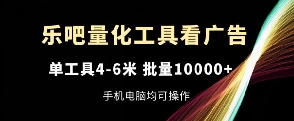 乐吧量化工具自动观看广告，单工具收益4-6元，批量操作收益过万-无双副业