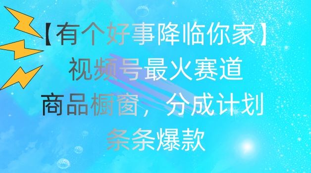 视频号爆火赛道揭秘：商品橱窗与分成计划助力条条爆款-无双副业