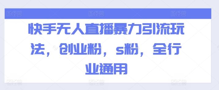 快手无人直播高效引流技巧，全行业适用-无双副业