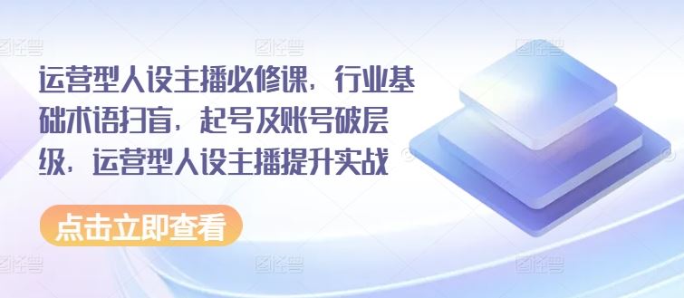 运营型人设主播实战指南：从基础到提升-无双副业