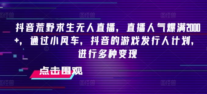 抖音荒野求生无人直播：小风车与游戏发行人计划实现多元变现-无双副业