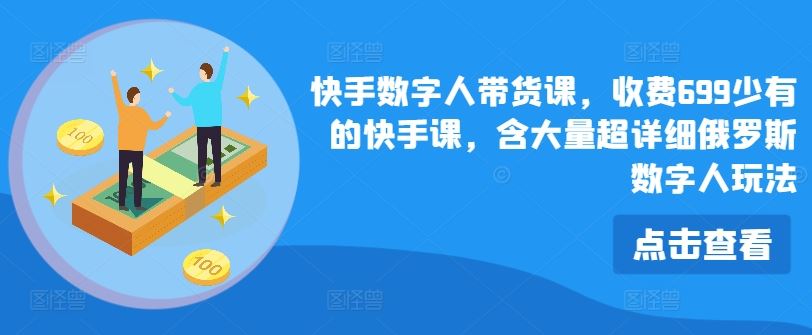 快手数字人带货课程，699元超详细俄罗斯数字人玩法-无双副业
