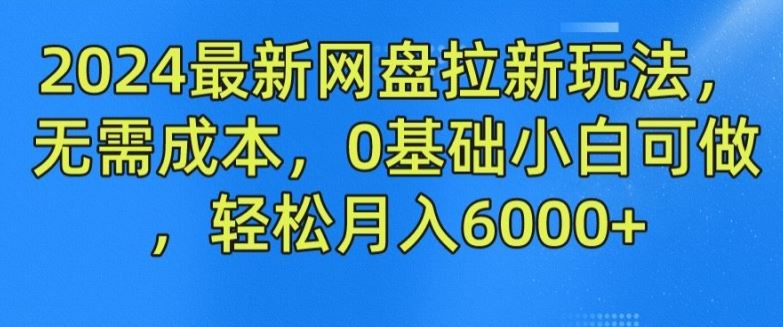 2024网盘拉新零成本项目，小白轻松月入6000+-无双副业