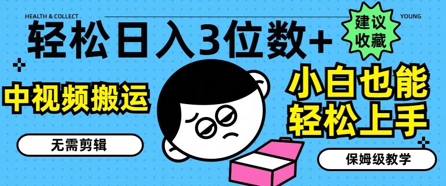 中视频搬运项目：无需剪辑，小白轻松上手，日入3位数-无双副业