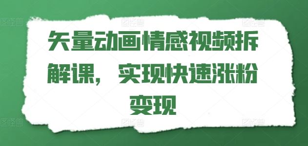 矢量动画情感视频制作与涨粉变现技巧-无双副业