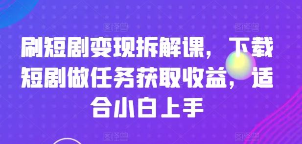 短剧变现操作指南，新手轻松上手获取收益-无双副业
