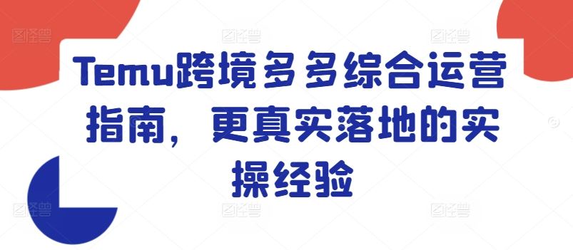 Temu跨境电商运营实战指南与落地经验-无双副业