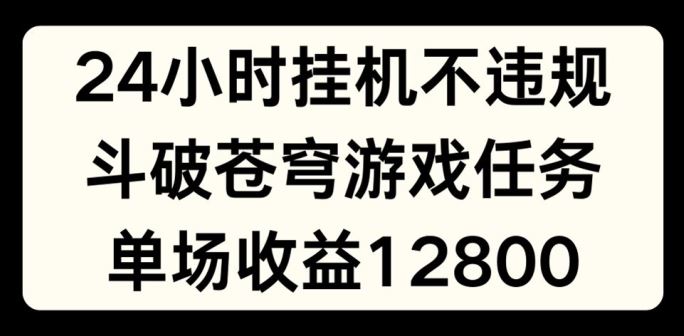 斗破苍穹游戏任务直播，单场最高收益1280元揭秘-无双副业