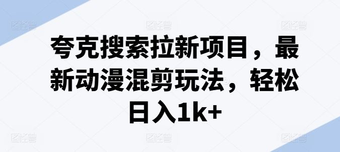 夸克搜索拉新项目：动漫混剪轻松日入千元-无双副业