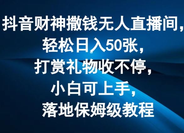 抖音财神撒钱无人直播间日入50张，小白轻松上手教程-无双副业