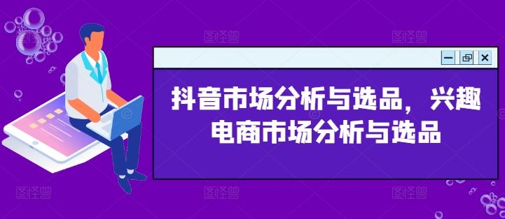 抖音市场分析与选品策略，兴趣电商市场分析与选品方法-无双副业