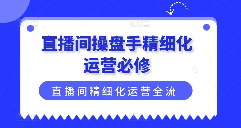 直播间操盘手精细化运营全流程解读-无双副业