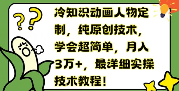 冷知识动画人物定制技术教程，轻松月入3万+-无双副业