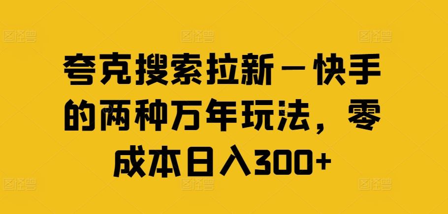 夸克搜索拉新项目：快手零成本日入300+的两种玩法-无双副业