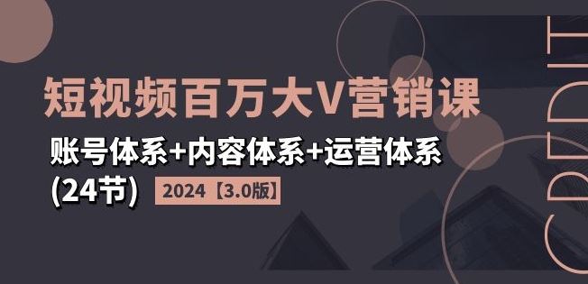 2024短视频百万大V营销课：账号、内容与运营体系-无双副业