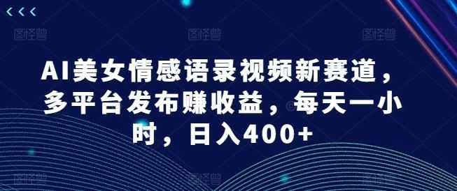 AI美女情感语录视频制作与多平台收益指南-无双副业