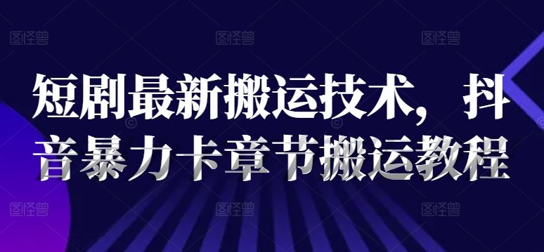 抖音短剧搬运技术教程，新手快速入门指南-无双副业