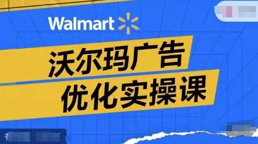 沃尔玛广告优化与ROAS提升实战指南-无双副业