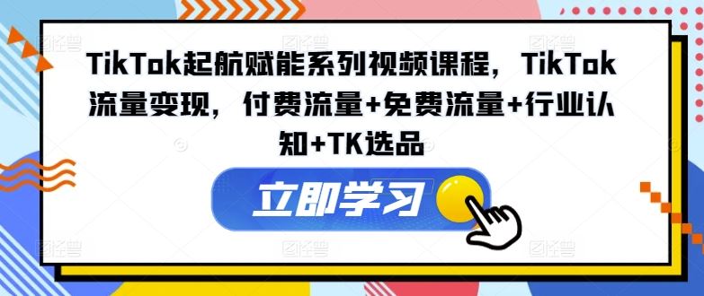 TikTok流量变现与运营全攻略，从选品到广告投放-无双副业