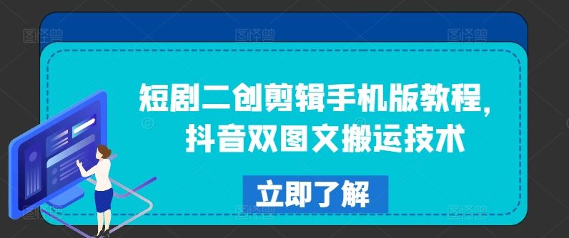 手机版短剧二创剪辑与抖音双图文搬运技巧-无双副业