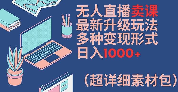无人直播卖课升级玩法与多种变现技巧-无双副业