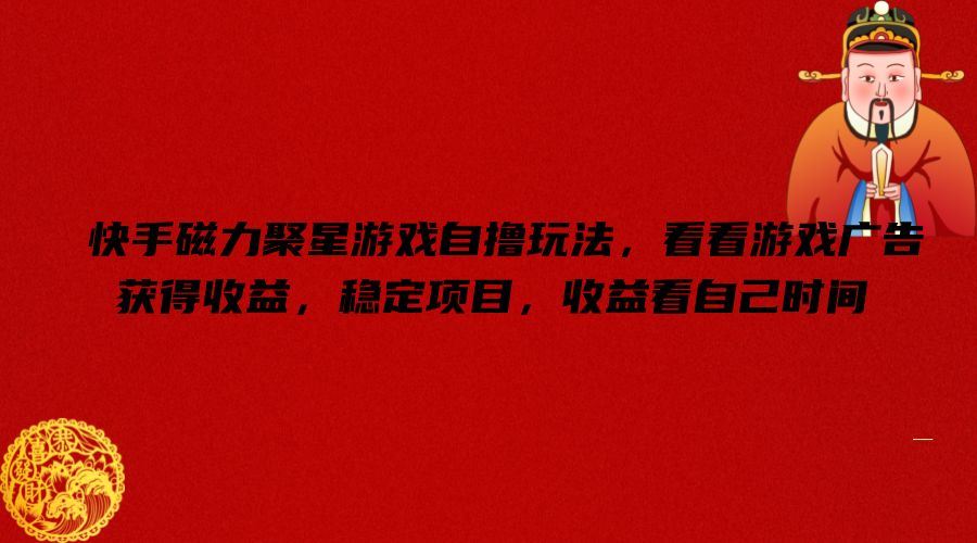 快手磁力聚星游戏推广自撸玩法，稳定收益项目揭秘-无双副业