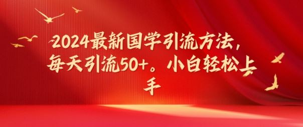 2024国学引流方法揭秘，小白轻松日引50+流量-无双副业
