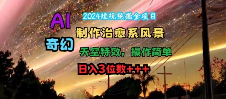 AI制作治愈系风景短视频，轻松日入3位数-无双副业