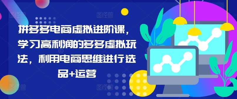 拼多多电商虚拟玩法进阶课，掌握高利润选品与运营技巧-无双副业